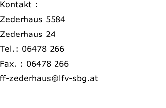 Kontakt : Zederhaus	5584	 Zederhaus	24	 Tel.: 06478 266	 Fax. : 06478 266	 ff-zederhaus@lfv-sbg.at